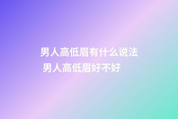 男人高低眉有什么说法 男人高低眉好不好